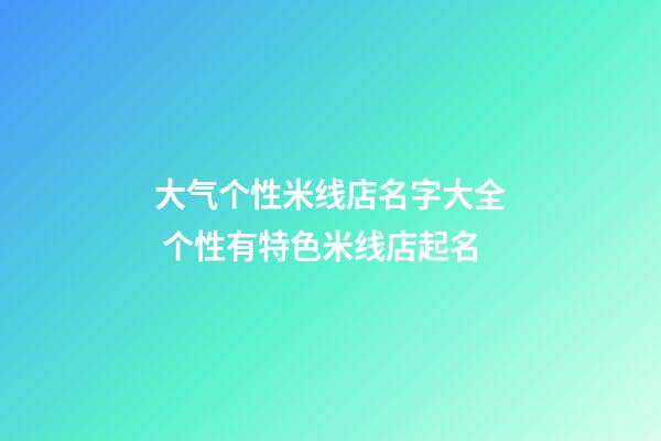 大气个性米线店名字大全 个性有特色米线店起名
